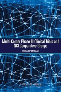 Institute of Medicine, National Cancer Policy Forum, Christine Micheel, Sharyl Nass, Margie Patlak - Multi-Center Phase III Clinical Trials and NCI Cooperative Groups, Häftad