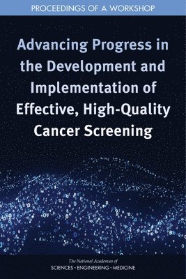 and Medicine National Academies of Sciences, Engineering, Health and Medicine Division, Board on Health Care Services, National Cancer Policy Forum, National Academies of Sciences Engineeri, National Academies of Sciences Engineering and Medicine, Health And Medicine Division, Board On Health Care Services, Sharyl J. Nass, Margie Patlak, Sarah Domnitz, Erin Balogh - Advancing Progress in the Development and Implementation of Effective, High-Quality Cancer Screening, Häftad