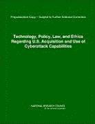 Technology, Policy, Law, and Ethics Regarding U.S. Acquisition and Use of Cyberattack Capabilities 1