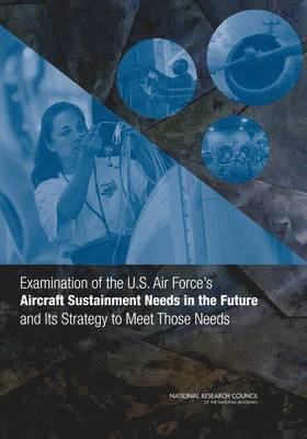 National Research Council, Division on Engineering and Physical Sciences, Air Force Studies Board, Committee on Examination of the U.S. Air Force's Aircraft Sustainment Needs in the Future and Its Strategy to Meet Those Needs, Division on Engineering and Physical Sci, Committee on Examination of the U S Air Force's Aircraft Sustainment Needs in the Future and Its Strategy to Meet Those Needs - Examination of the U.S. Air Force's Aircraft Sustainment Needs in the Future and Its Strategy to Meet Those Needs, Häftad