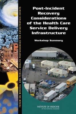 Institute of Medicine, Board on Health Sciences Policy, Forum on Medical and Public Health Preparedness for Catastrophic Events, Institute Of Medicine, Board On Health Sciences Policy, Bruce M. Altevogt, Theresa Wizemann - Post-Incident Recovery Considerations of the Health Care Service Delivery Infrastructure, Häftad