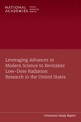 Leveraging Advances in Modern Science to Revitalize Low-Dose Radiation Research in the United States 1