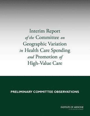 Institute of Medicine, Board on Health Care Services, Committee on Geographic Variation in Health Care Spending and Promotion of High-Value Care, Institute Of Medicine, Board On Health Care Services, Ashna Kibria, Michelle Mancher, Margaret A. McCoy, Robin P. Graham, Alan M. Garber, Joseph P. Newhouse, Margaret A McCoy, Robin P Graham, Alan M Garber, Joseph P Newhouse - Interim Report of the Committee on Geographic Variation in Health Care Spending and Promotion of High-Value Care, Häftad