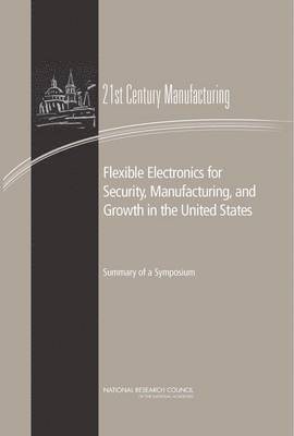 National Research Council, Policy and Global Affairs, and Economic Policy Board on Science, Technology, Committee on Best Practice in National Innovation Programs for Flexible Electronics, Policy And Global Affairs, Board on Science Technology and Economic Policy, Sujai J. Shivakumar - Flexible Electronics for Security, Manufacturing, and Growth in the United States, Häftad