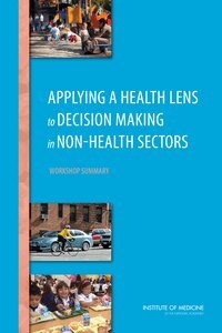 Institute of Medicine, Board on Population Health and Public Health Practice, Roundtable on Population Health Improvement, Theresa Wizemann - Applying a Health Lens to Decision Making in Non-Health Sectors, Häftad