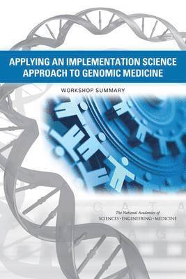 and Medicine National Academies of Sciences, Engineering, Health and Medicine Division, Board on Health Sciences Policy, Roundtable on Translating Genomic-Based Research for Health, National Academies of Sciences Engineeri, National Academies of Sciences Engineering and Medicine, Health And Medicine Division, Board On Health Sciences Policy, Sarah H. Beachy, Steve Olson, Siobhan Addie - Applying an Implementation Science Approach to Genomic Medicine, Häftad