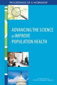 and Medicine National Academies of Sciences, Engineering, Health and Medicine Division, Board on Population Health and Public Health Practice, Roundtable on Population Health Improvement, Theresa Wizemann - Advancing the Science to Improve Population Health, Häftad