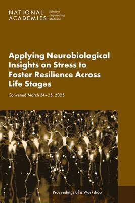 National Academies of Sciences Engineeri, Health and Medicine Division, National Academies of Sciences Engineering and Medicine, Health And Medicine Division, Board On Health Sciences Policy, Board On Health Care Services, Forum on Neuroscience and Nervous System Disorders, Forum on Mental Health and Substance Use Disorders - Applying Neurobiological Insights on Stress to Foster Resilience Across Life Stages: Proceedings of a Workshop, Häftad