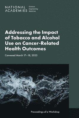 National Academies of Sciences Engineeri, Health and Medicine Division, National Academies of Sciences Engineering and Medicine, Health And Medicine Division, Board On Health Care Services, National Cancer Policy Forum - Addressing the Impact of Tobacco and Alcohol Use on Cancer-Related Health Outcomes: Proceedings of a Workshop, Häftad