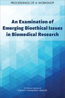 and Medicine National Academies of Sciences, Engineering, Health and Medicine Division, Board on Health Sciences Policy, National Academies of Sciences Engineeri, National Academies of Sciences Engineering and Medicine, Health And Medicine Division, Board On Health Sciences Policy, Sarah H. Beachy, Theresa Wizemann, Kelly Choi, Meredith Hackmann, Siobhan Addie - Examination of Emerging Bioethical Issues in Biomedical Research, Häftad
