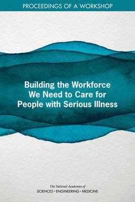 Building the Workforce We Need to Care for People with Serious Illness 1