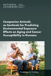 and Medicine National Academies of Sciences, Engineering, Division on Earth and Life Studies, Standing Committee on the Use of Emerging Science for Environmental Health Decisions, Health and Medicine Division, Board on Health Care Services, and Independence Forum on Aging, Disability, National Cancer Policy Forum, Sharyl Nass, Carol Berkower, Ruth Cooper - Companion Animals as Sentinels for Predicting Environmental Exposure Effects on Aging and Cancer Susceptibility in Humans, Häftad