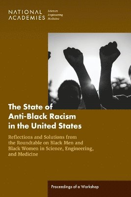 and Medicine National Academies of Sciences, Engineering, Health and Medicine Division, Policy and Global Affairs, and Medicine Roundtable on Black Men and Black Women in Science, Engineering, National Academies of Sciences Engineeri, National Academies of Sciences Engineering and Medicine, Health And Medicine Division, Policy And Global Affairs, Roundtable on Black Men and Black Women in Science Engineering and Medicine, Cato T. Laurencin, Camara P. Jones, Lynne M. Holden, Cato T Laurencin - State of Anti-Black Racism in the United States: Reflections and Solutions from the Roundtable on Black Men and Black Women in Science, Engineering, and Medicine, Häftad