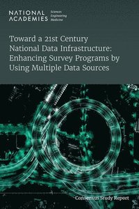 bokomslag Toward a 21st Century National Data Infrastructure: Enhancing Survey Programs by Using Multiple Data Sources