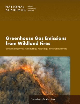 and Medicine National Academies of Sciences, Engineering, Division on Earth and Life Studies, Polar Research Board, Board on Agriculture and Natural Resources, Board on Atmospheric Sciences and Climate, and Management—A Workshop Committee on Greenhouse Gas Emissions from Wildland Fires: Toward Improved Monitoring, Modeling, National Academies of Sciences Engineeri, National Academies of Sciences Engineering and Medicine, Division On Earth And Life Studies, Committee on Greenhouse Gas Emissions from Wildland Fires Toward Improved Monitoring Modeling and Management--A Workshop, Rachel Silvern - Greenhouse Gas Emissions from Wildland Fires, Häftad