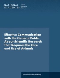 bokomslag Effective Communication with the General Public about Scientific Research That Requires the Care and Use of Animals: Proceedings of a Workshop