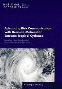 bokomslag Advancing Risk Communication with Decision-Makers for Extreme Tropical Cyclones and Other Atypical Climate Events: Proceedings of a Workshop