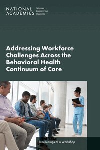 and Medicine National Academies of Sciences, Engineering, Health and Medicine Division, Board on Health Care Services, Forum on Mental Health and Substance Use Disorders - Addressing Workforce Challenges Across the Behavioral Health Continuum of Care, Häftad