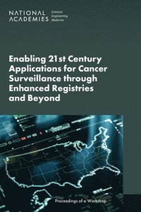 bokomslag Enabling 21st Century Applications for Cancer Surveillance Through Enhanced Registries and Beyond: Proceedings of a Workshop