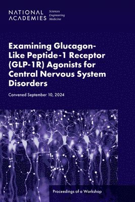 bokomslag Examining Glucagon-Like Peptide-1 Receptor (Glp-1r) Agonists for Central Nervous System Disorders: Proceedings of a Workshop