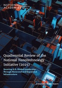 bokomslag Quadrennial Review of the National Nanotechnology Initiative (2025): Securing U.S. Global Leadership Through Renewed and Expanded Infrastructure