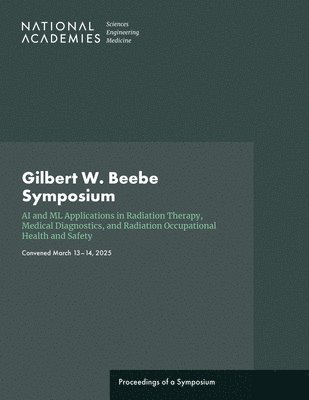 National Academies of Sciences Engineeri, Division on Earth and Life Studies, National Academies of Sciences Engineering and Medicine, Division On Earth And Life Studies, Nuclear And Radiation Studies Board - Gilbert W. Beebe Symposium: AI and ML Applications in Radiation Therapy, Medical Diagnostics, and Radiation Occupational Health and Safety, Häftad