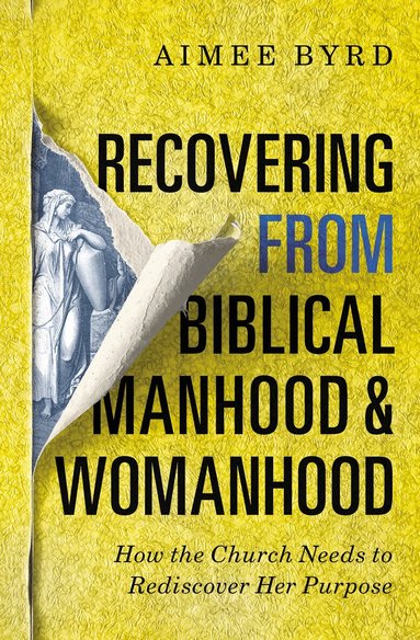 Aimee Byrd - Recovering from Biblical Manhood and Womanhood: How the Church Needs to Rediscover Her Purpose, Häftad