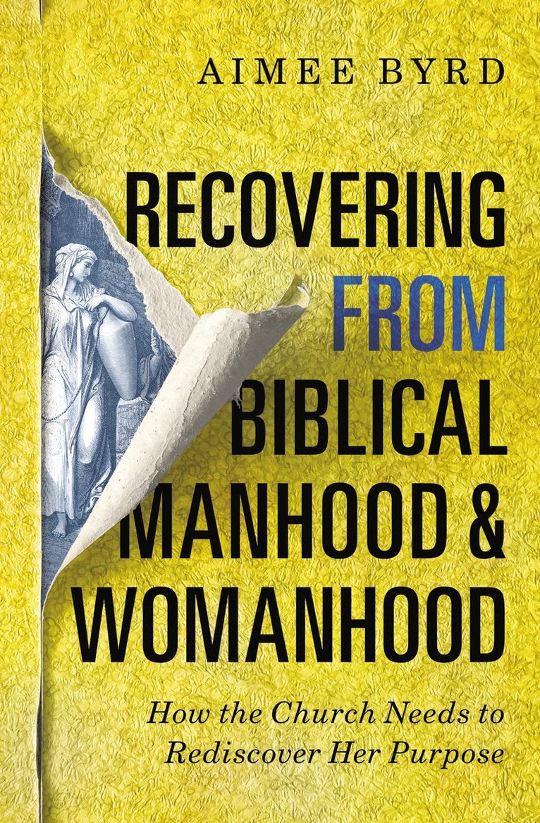 Aimee Byrd - Recovering from Biblical Manhood and Womanhood: How the Church Needs to Rediscover Her Purpose, Häftad