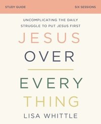 bokomslag Jesus Over Everything Bible Study Guide: Uncomplicating the Daily Struggle to Put Jesus First