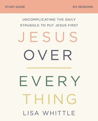 bokomslag Jesus Over Everything Bible Study Guide: Uncomplicating the Daily Struggle to Put Jesus First