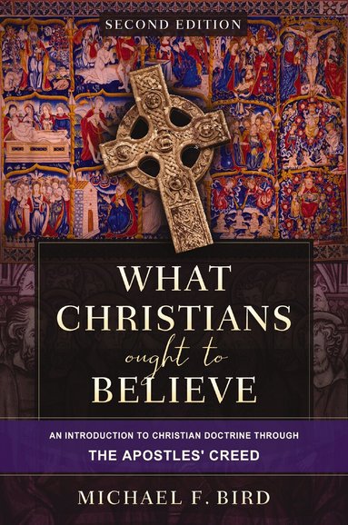 Michael F. Bird - What Christians Ought to Believe, Second Edition, Inbunden