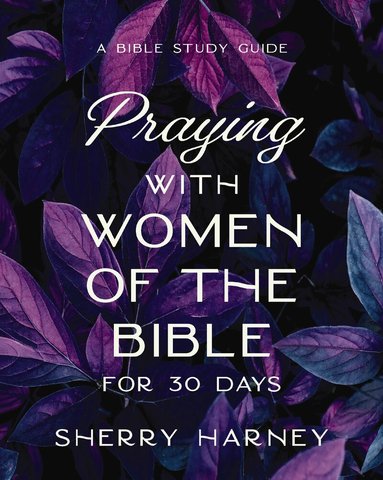 Sherry Harney - Praying with Women of the Bible for 30 Days, Häftad