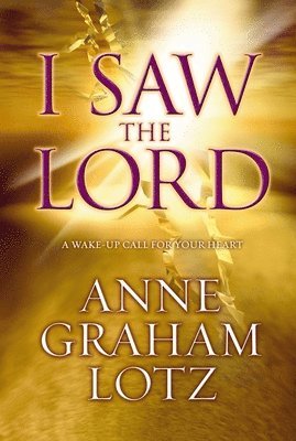 Anne Graham Lotz - The I Saw the Lord: A Wake-Up Call for Your Heart, Häftad