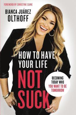 Bianca Juarez, Bianca Juarez Olthoff - How to Have Your Life Not Suck, Häftad