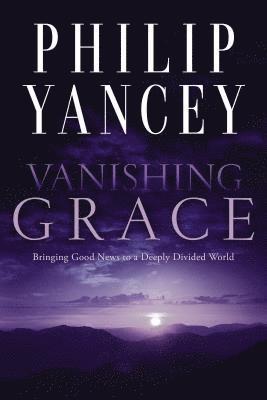 Philip Yancey - Vanishing Grace: Bringing Good News to a Deeply Divided World, Häftad