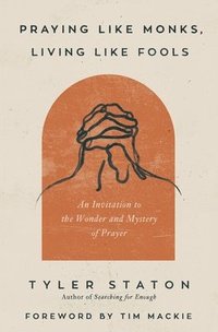 bokomslag Praying Like Monks, Living Like Fools: An Invitation to the Wonder and Mystery of Prayer