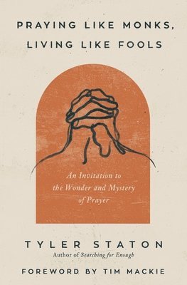 bokomslag Praying Like Monks, Living Like Fools: An Invitation to the Wonder and Mystery of Prayer