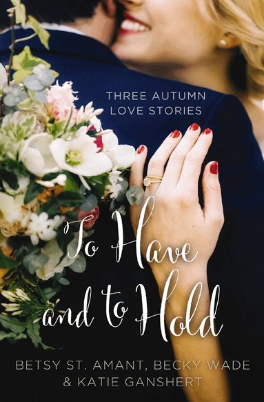 Betsy St. Amant, Katie Ganshert, Becky Wade - To Have and to Hold, Häftad