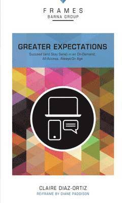 Greater Expectations, Paperback (Frames Series): Succeed (and Stay Sane) in an On-Demand, All-Access, Always-On Age