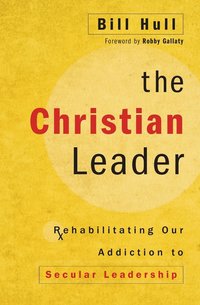 bokomslag The Christian Leader: Rehabilitating Our Addiction to Secular Leadership