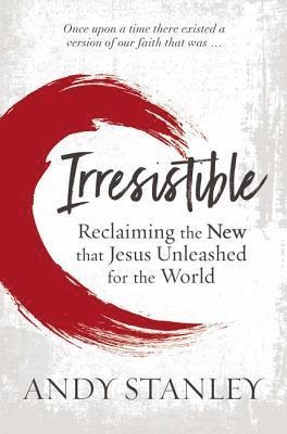 Andy Stanley - Irresistible: Reclaiming the New That Jesus Unleashed for the World, Inbunden