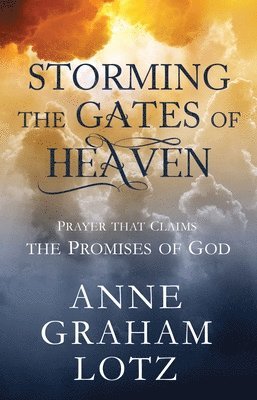Anne Graham Lotz - Storming the Gates of Heaven: Prayer That Claims the Promises of God, Inbunden