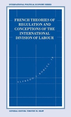 Alfredo C. Robles Jr, Alfredo C Robles Jr - French Theories of Regulation and Conceptions of the International Division of Labour, Inbunden