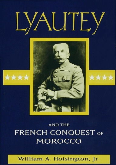 William A. Hoisington Jr - Lyautey and the French Conquest of Morocco, Inbunden