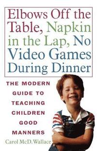 bokomslag Elbows Off the Table, Napkin in the Lap, No Video Games During Dinner: The Modern Guide to Teaching Children Good Manners