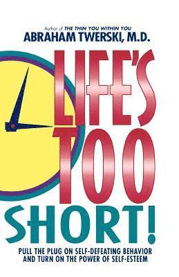 bokomslag Life's Too Short!: Pull the Plug on Self-Defeating Behavior and Turn on the Power of Self-Esteem