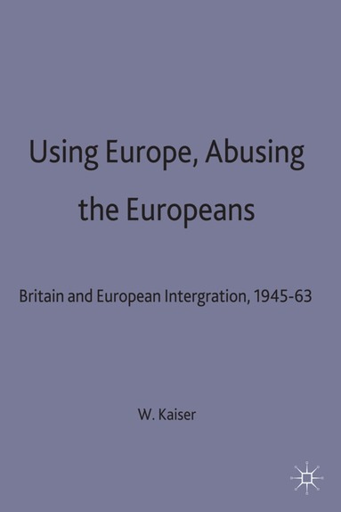 W. Kaiser - Using Europe, Abusing the Europeans, Inbunden