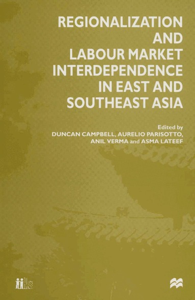 Duncan Campbell, Asma Lateef, Aurelio Parisotto, Anil Verma - Regionalization and Labour Market Interdependence in East and Southeast Asia, Inbunden