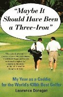 Maybe It Should Have Been a Three Iron: My Year as Caddie for the World's 438th Best Golfer 1