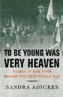 Sandra E. Adickes, Sandra Adickes - To Be Young Was Very Heaven: Women in New York Before the First World War, Häftad